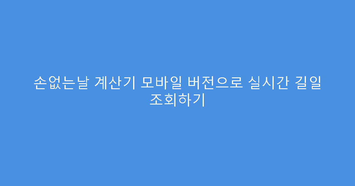 손없는날 계산기 모바일 버전으로 실시간 길일 조회하기
