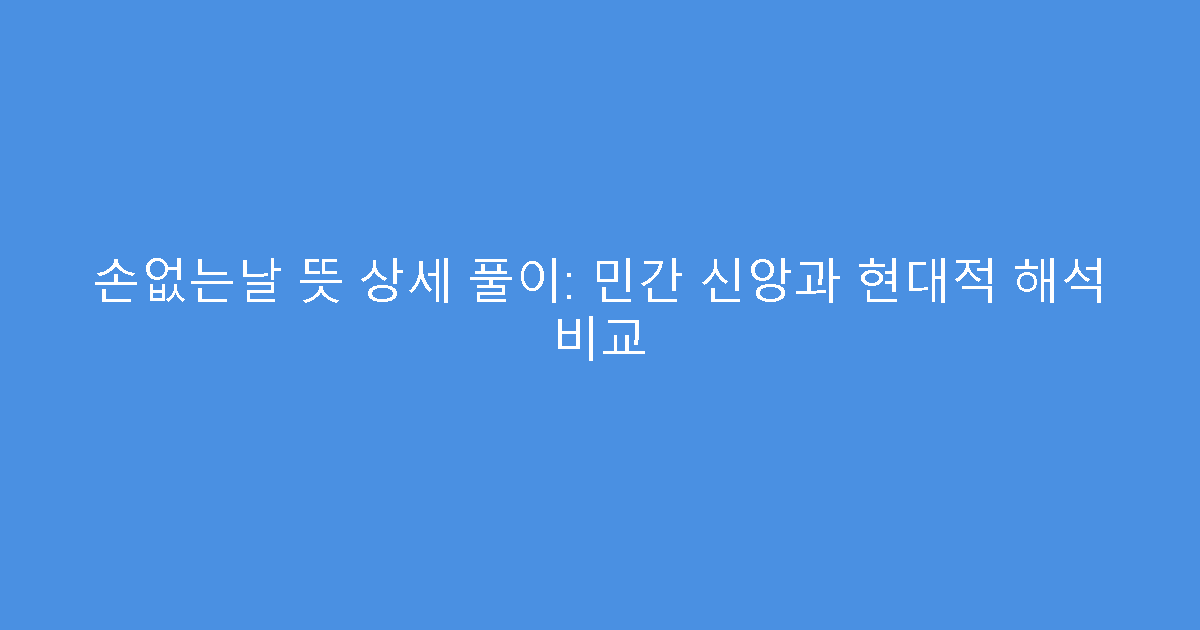 손없는날 뜻 상세 풀이: 민간 신앙과 현대적 해석 비교