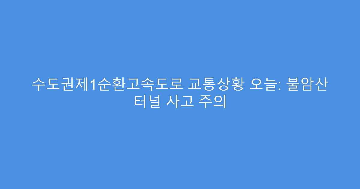 수도권제1순환고속도로 교통상황 오늘: 불암산 터널 사고 주의