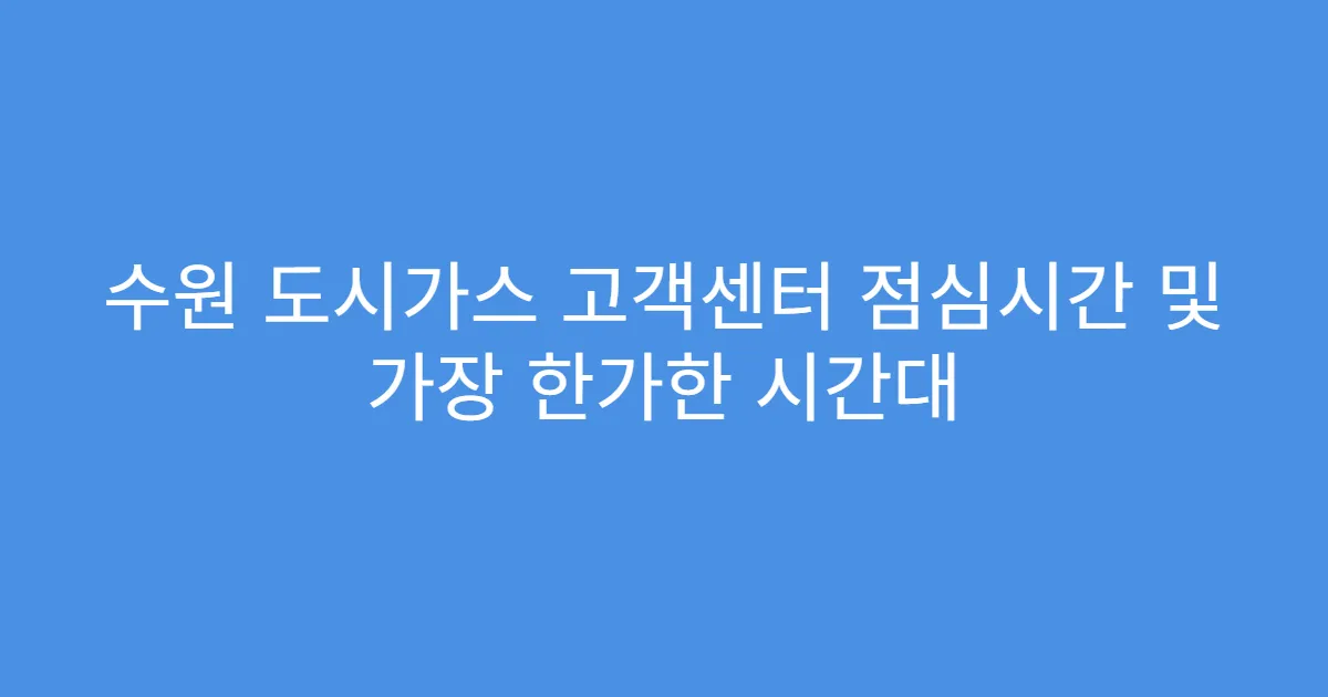 수원 도시가스 고객센터 점심시간 및 가장 한가한 시간대