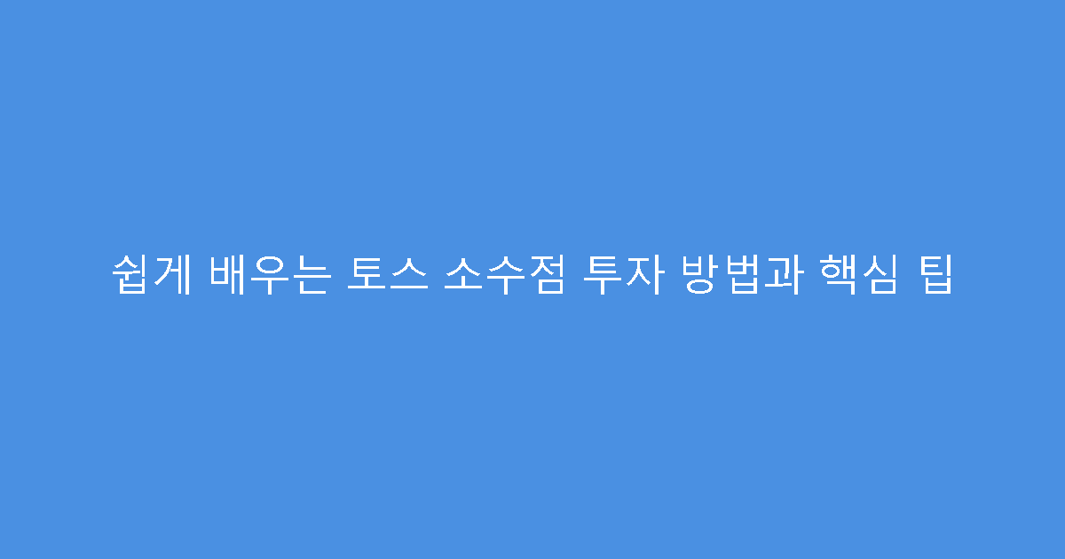 쉽게 배우는 토스 소수점 투자 방법과 핵심 팁