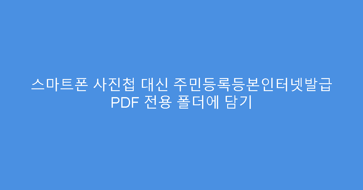 스마트폰 사진첩 대신 주민등록등본인터넷발급 PDF 전용 폴더에 담기