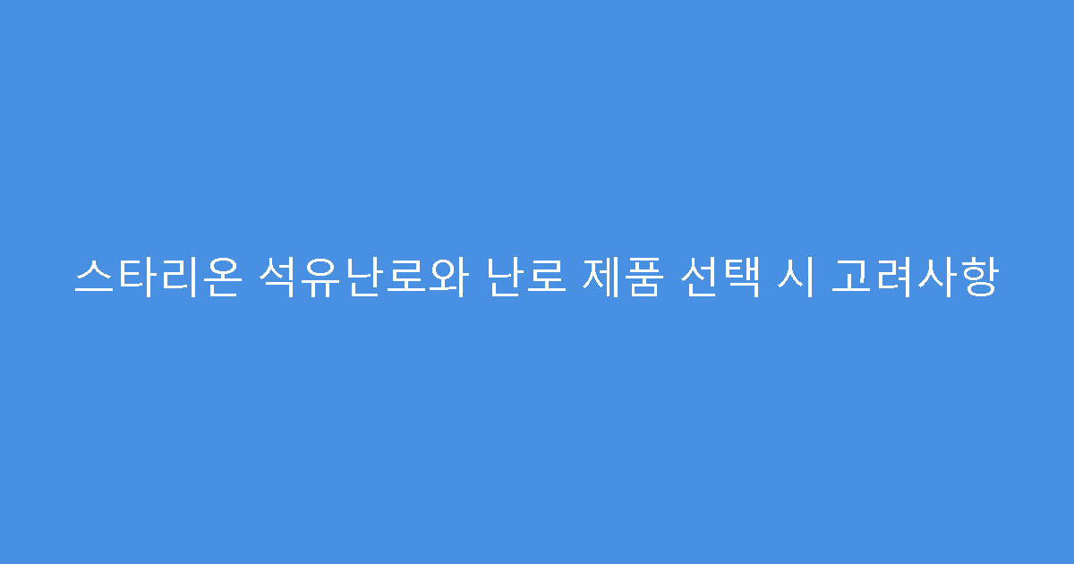 스타리온 석유난로와 난로 제품 선택 시 고려사항