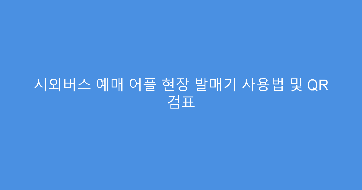 시외버스 예매 어플 현장 발매기 사용법 및 QR 검표