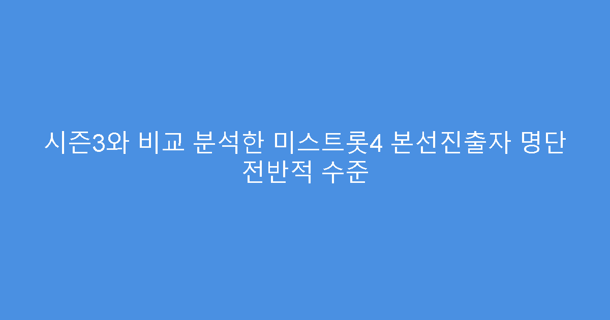 시즌3와 비교 분석한 미스트롯4 본선진출자 명단 전반적 수준