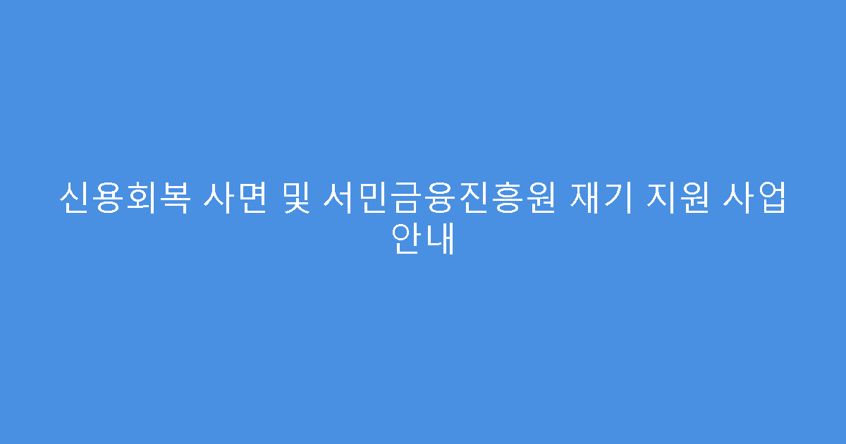 신용회복 사면 및 서민금융진흥원 재기 지원 사업 안내
