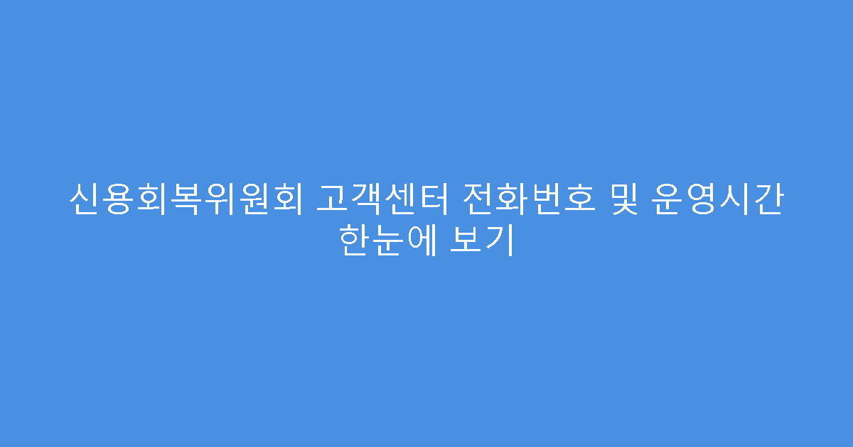 신용회복위원회 고객센터 전화번호 및 운영시간 한눈에 보기