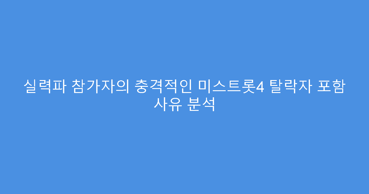 실력파 참가자의 충격적인 미스트롯4 탈락자 포함 사유 분석