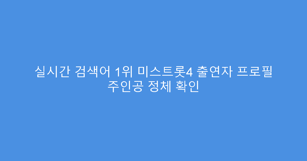 실시간 검색어 1위 미스트롯4 출연자 프로필 주인공 정체 확인