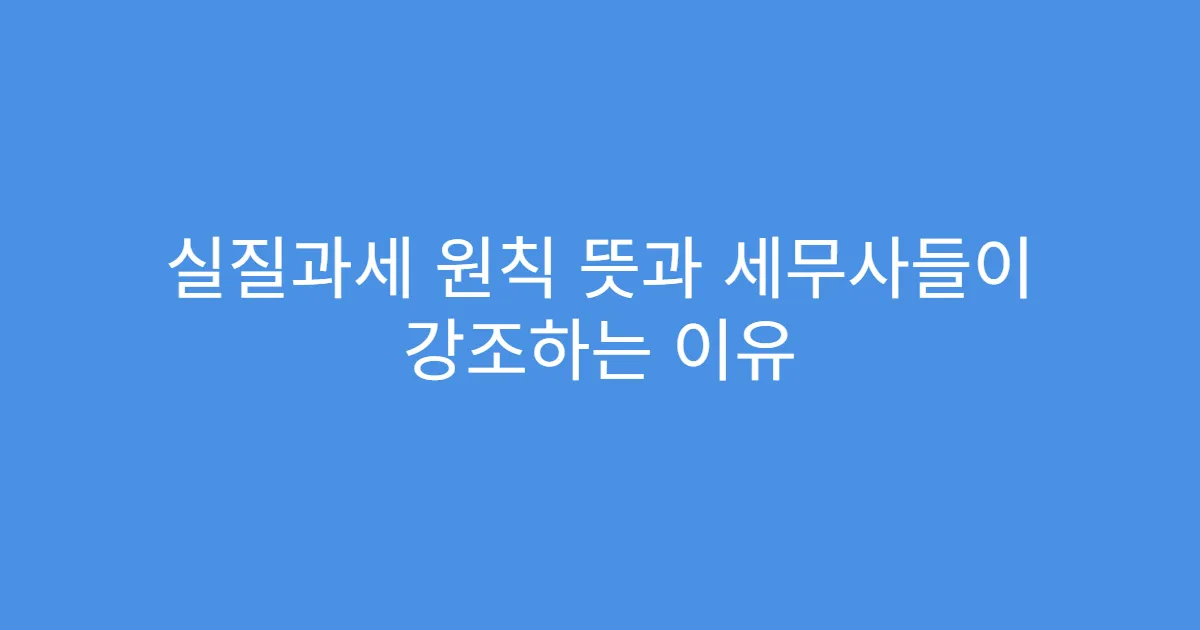 실질과세 원칙 뜻과 세무사들이 강조하는 이유