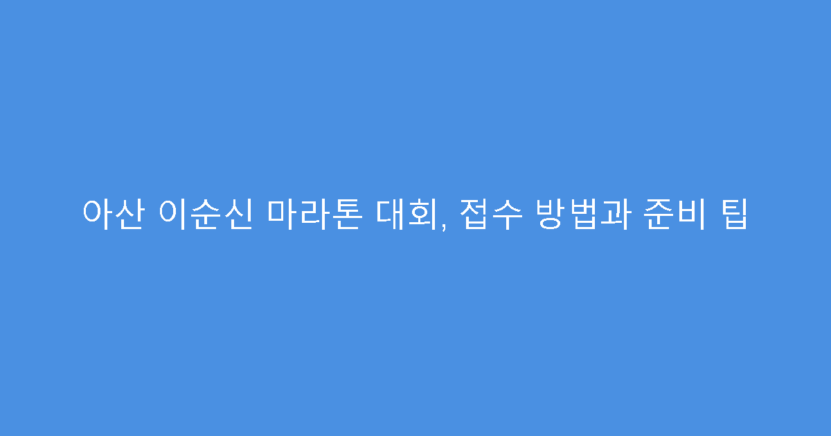 아산 이순신 마라톤 대회, 접수 방법과 준비 팁