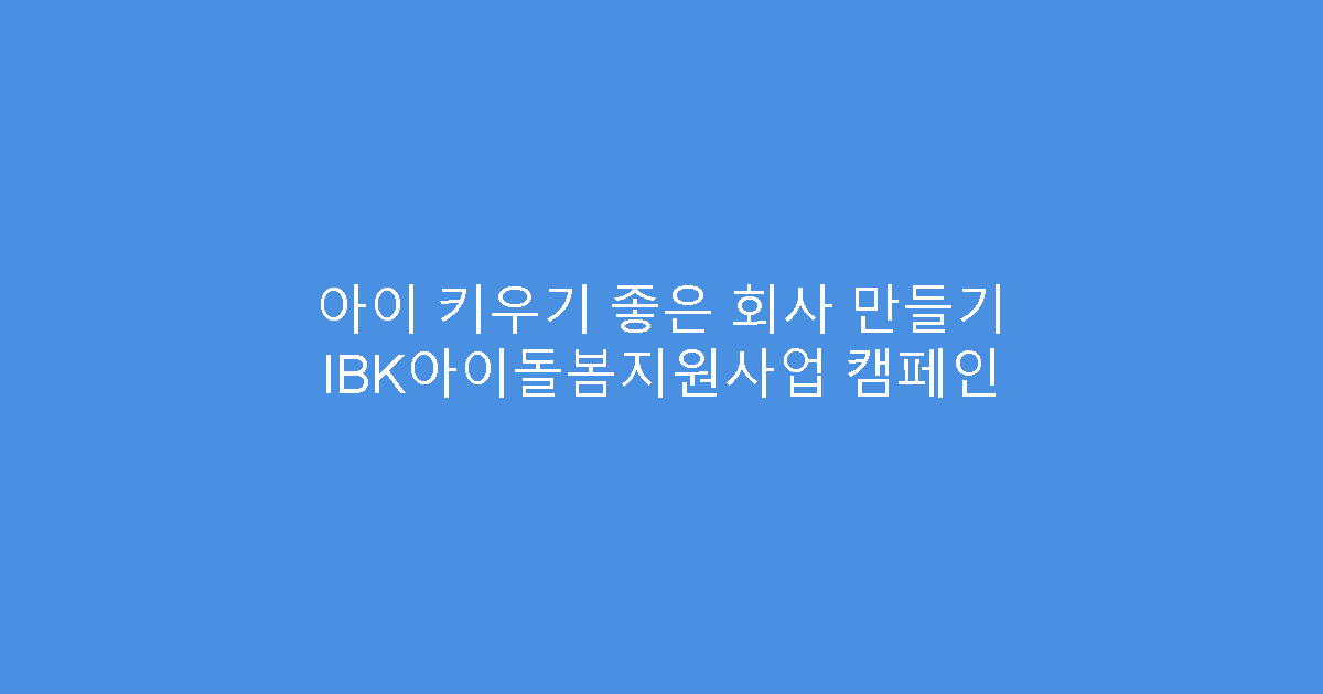 아이 키우기 좋은 회사 만들기 IBK아이돌봄지원사업 캠페인