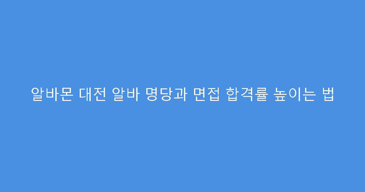 알바몬 대전 알바 명당과 면접 합격률 높이는 법