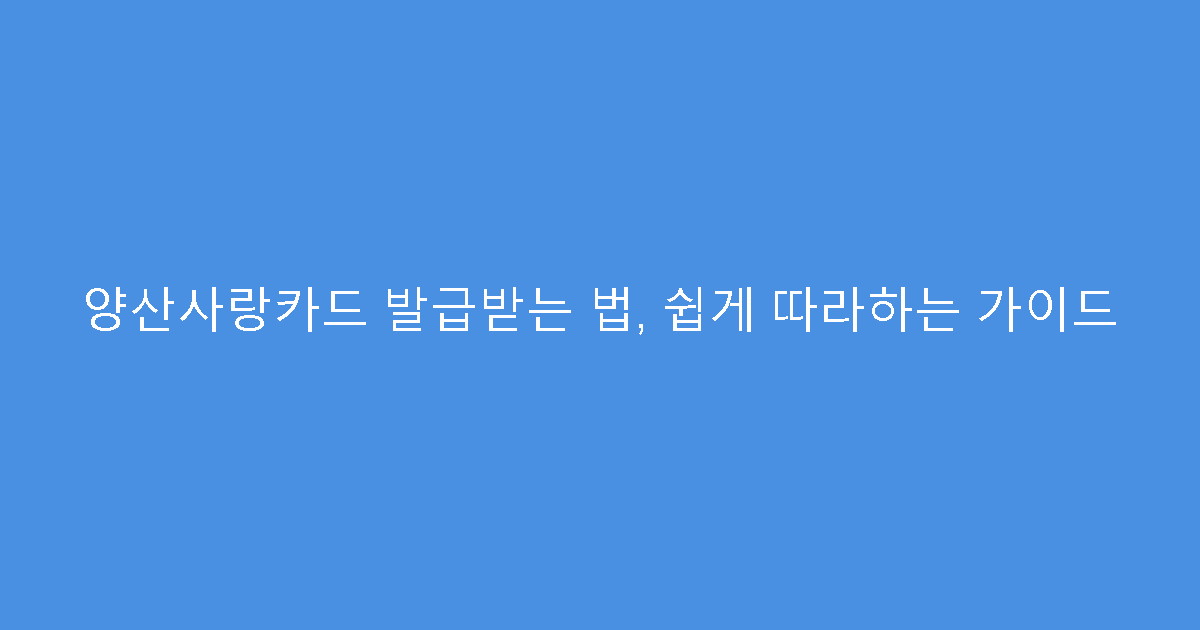 양산사랑카드 발급받는 법, 쉽게 따라하는 가이드