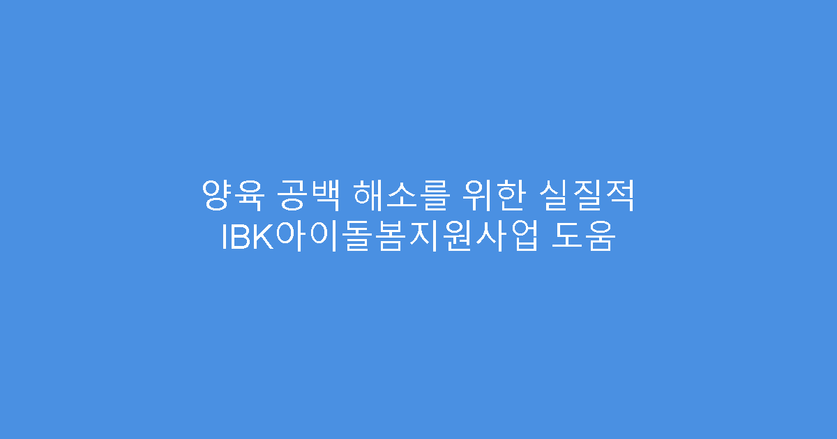 양육 공백 해소를 위한 실질적 IBK아이돌봄지원사업 도움