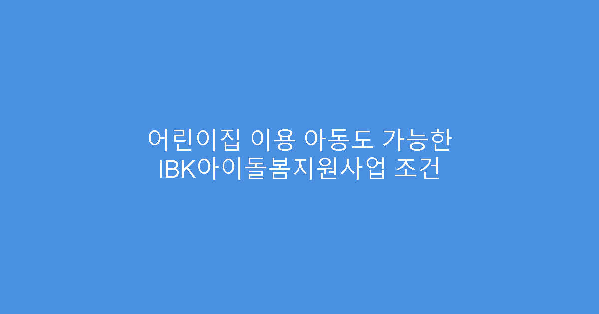 어린이집 이용 아동도 가능한 IBK아이돌봄지원사업 조건