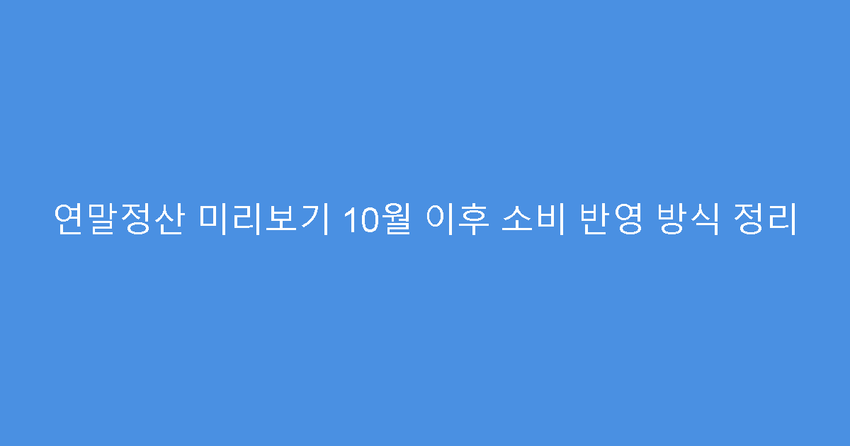 연말정산 미리보기 10월 이후 소비 반영 방식 정리