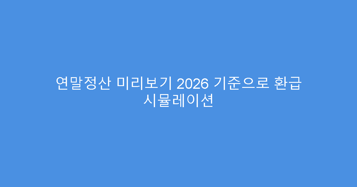 연말정산 미리보기 2026 기준으로 환급 시뮬레이션