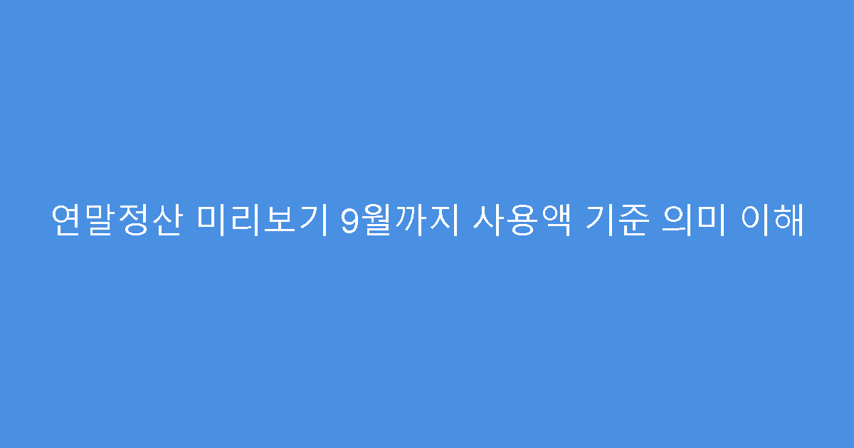 연말정산 미리보기 9월까지 사용액 기준 의미 이해