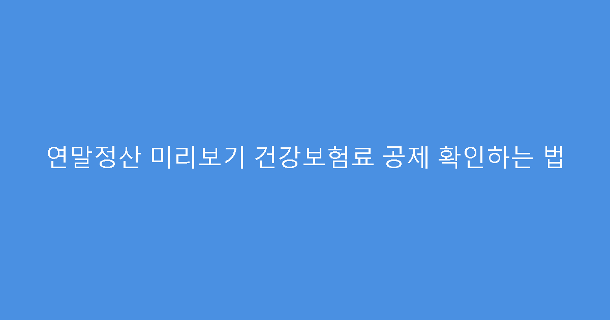 연말정산 미리보기 건강보험료 공제 확인하는 법