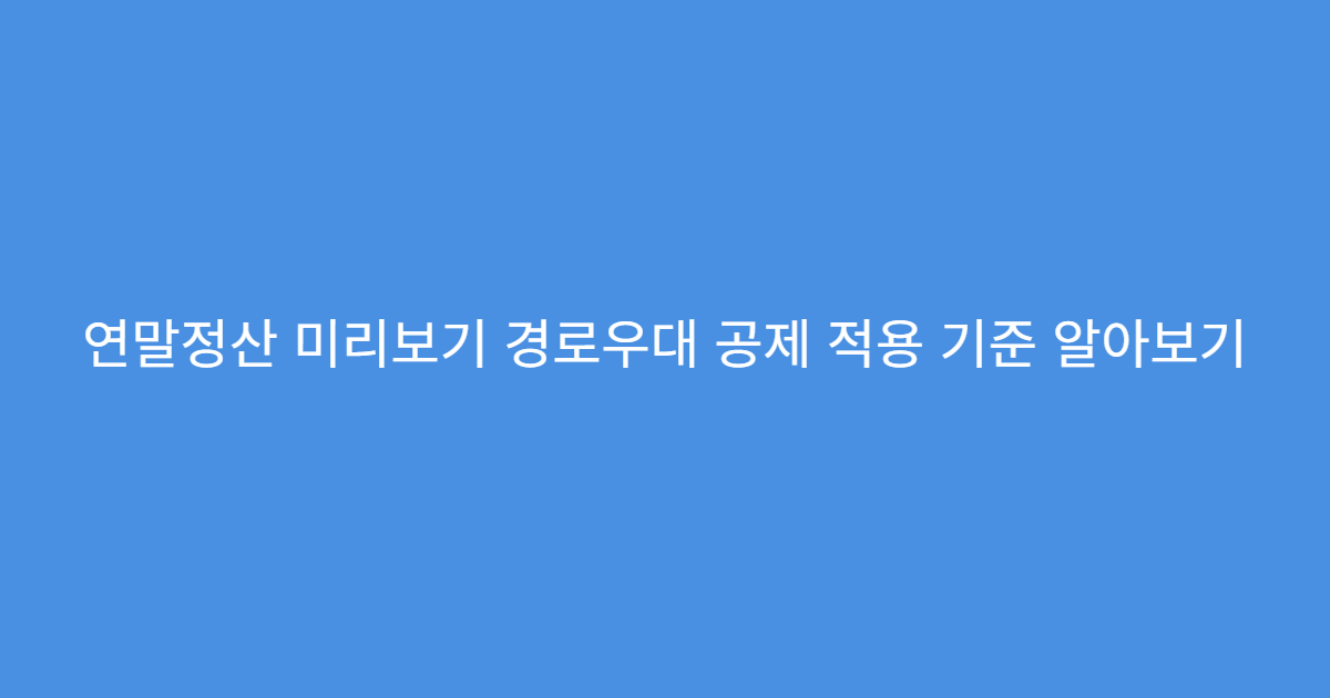 연말정산 미리보기 경로우대 공제 적용 기준 알아보기