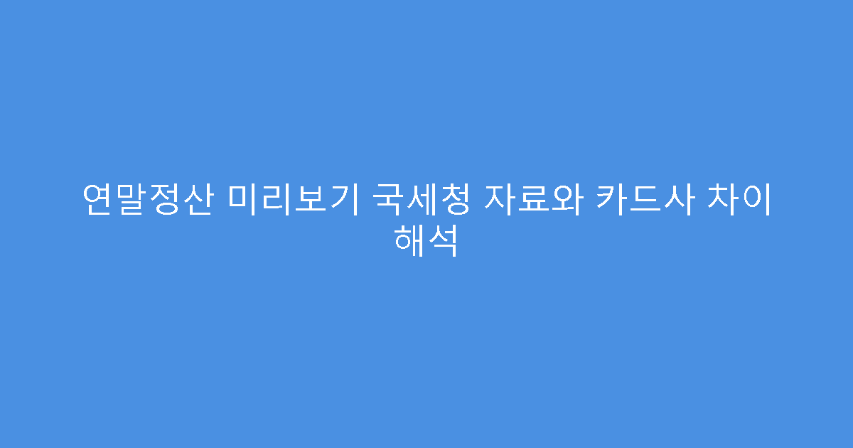 연말정산 미리보기 국세청 자료와 카드사 차이 해석