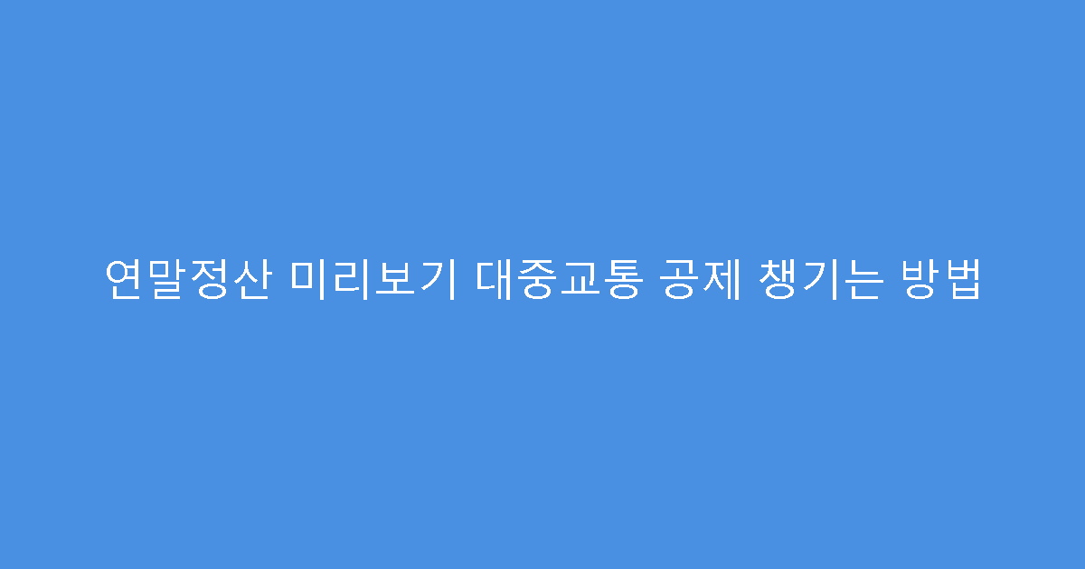 연말정산 미리보기 대중교통 공제 챙기는 방법