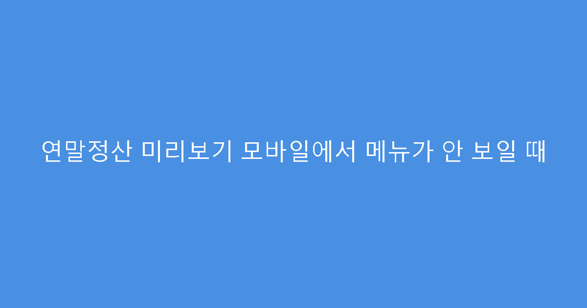 연말정산 미리보기 모바일에서 메뉴가 안 보일 때