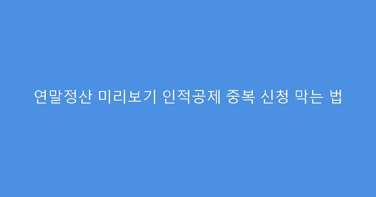연말정산 미리보기 인적공제 중복 신청 막는 법