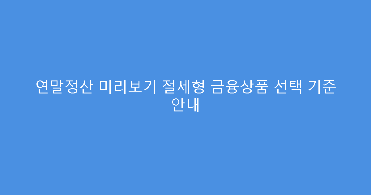연말정산 미리보기 절세형 금융상품 선택 기준 안내