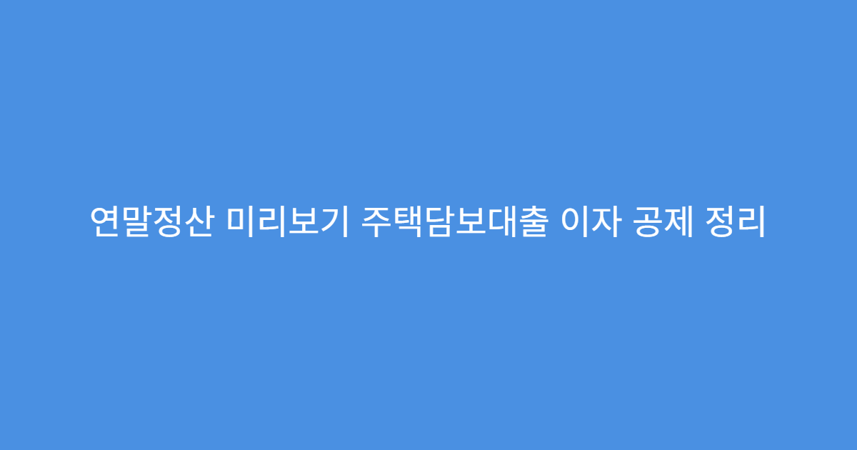연말정산 미리보기 주택담보대출 이자 공제 정리