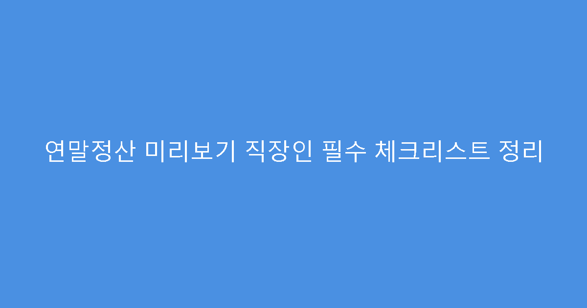 연말정산 미리보기 직장인 필수 체크리스트 정리