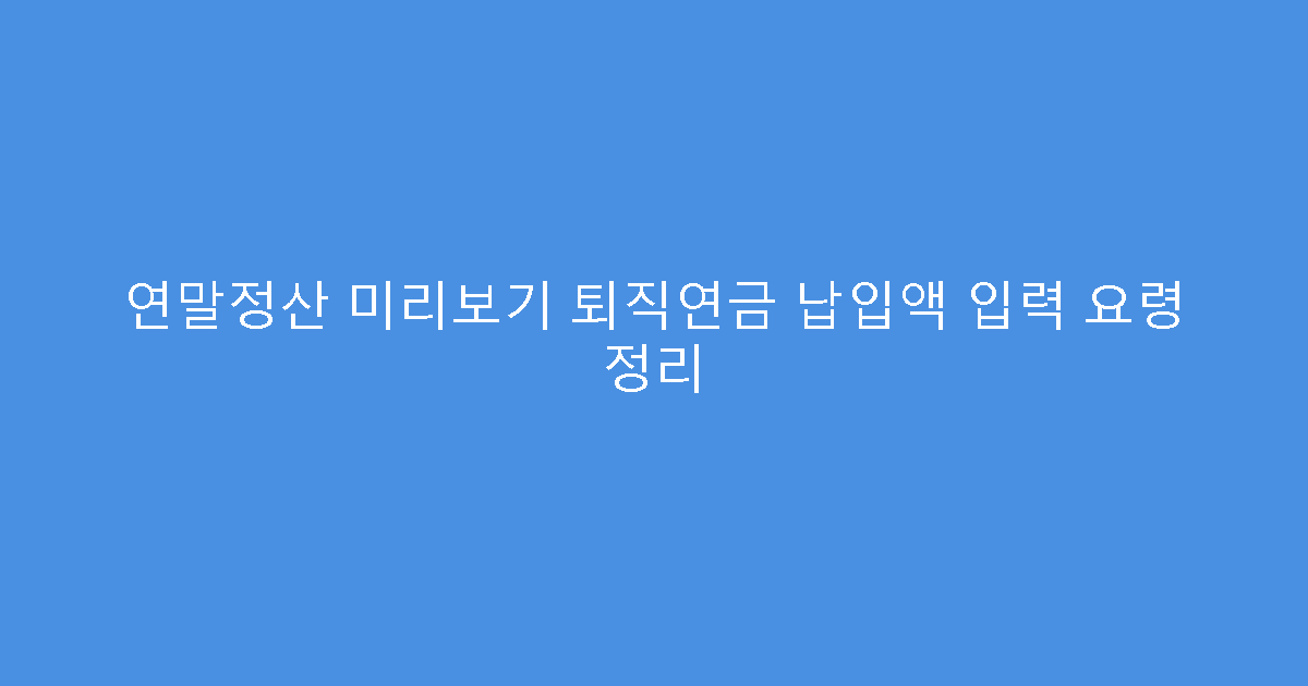 연말정산 미리보기 퇴직연금 납입액 입력 요령 정리