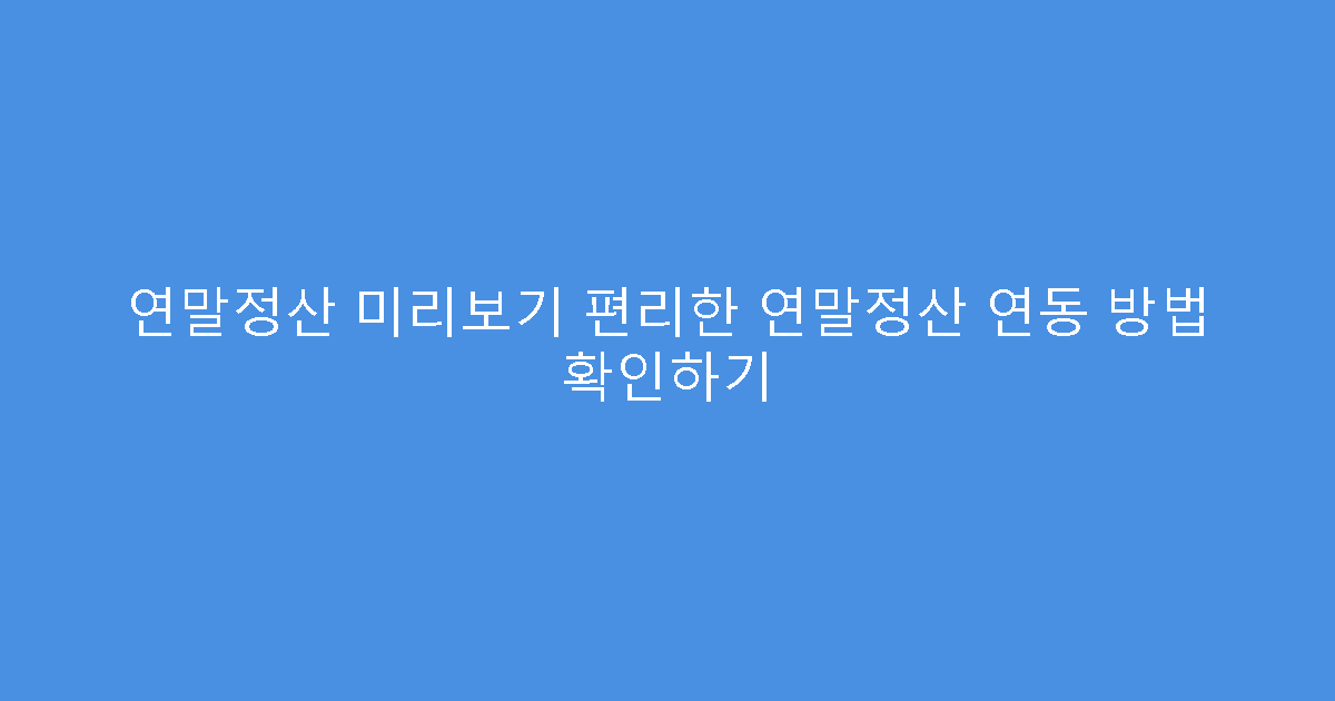 연말정산 미리보기 편리한 연말정산 연동 방법 확인하기