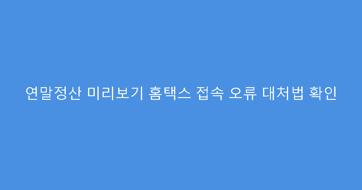 연말정산 미리보기 홈택스 접속 오류 대처법 확인