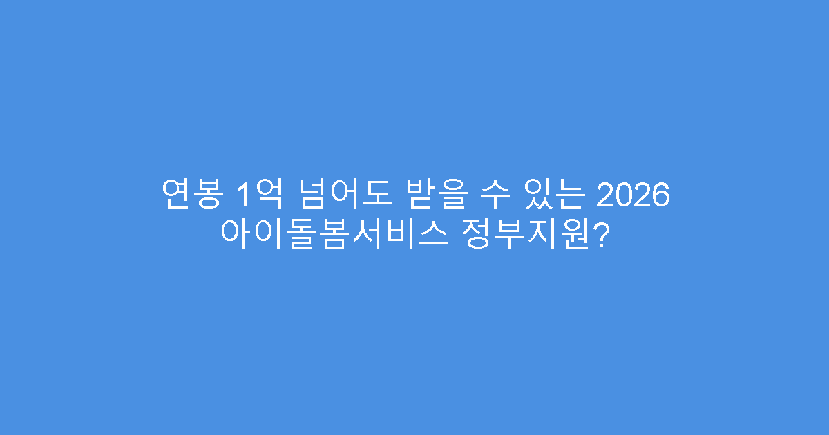 연봉 1억 넘어도 받을 수 있는 2026 아이돌봄서비스 정부지원?