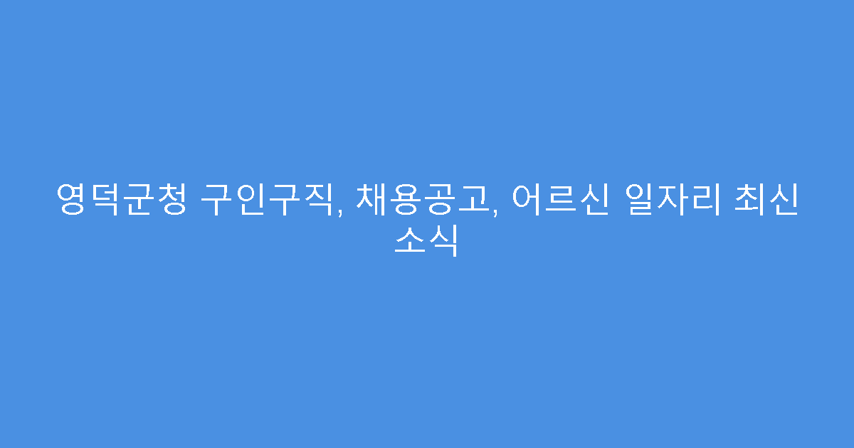영덕군청 구인구직, 채용공고, 어르신 일자리 최신 소식