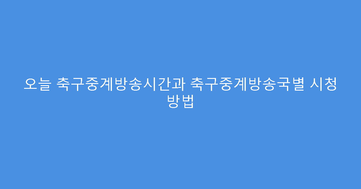 오늘 축구중계방송시간과 축구중계방송국별 시청 방법