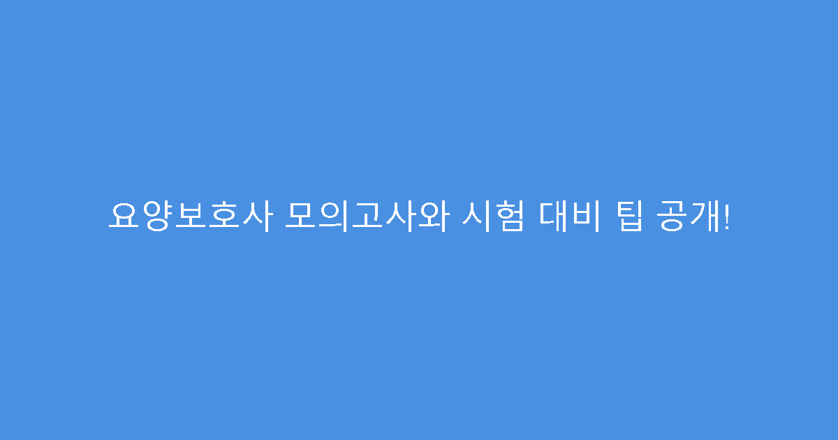 요양보호사 모의고사와 시험 대비 팁 공개!