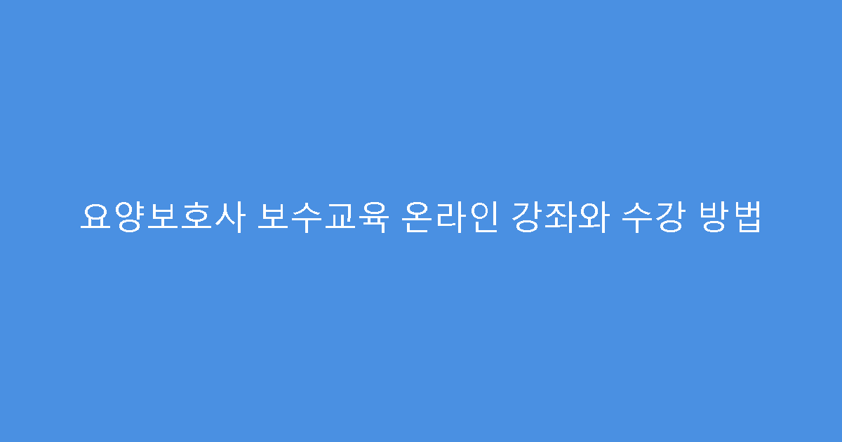 요양보호사 보수교육 온라인 강좌와 수강 방법