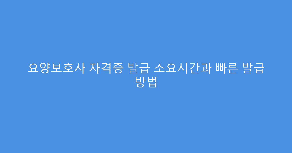 요양보호사 자격증 발급 소요시간과 빠른 발급 방법