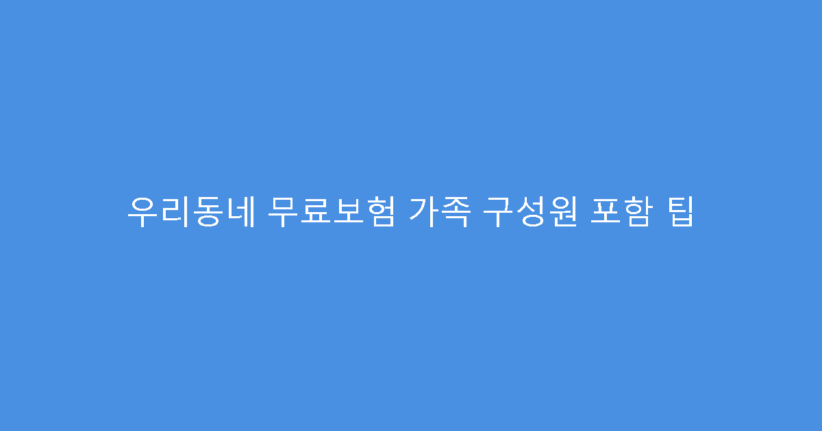 우리동네 무료보험 가족 구성원 포함 팁