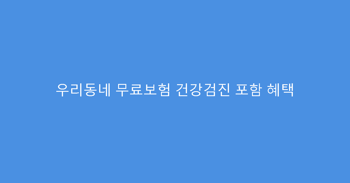 우리동네 무료보험 건강검진 포함 혜택