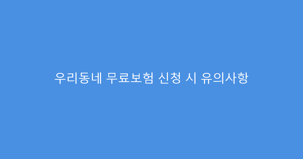 우리동네 무료보험 신청 시 유의사항