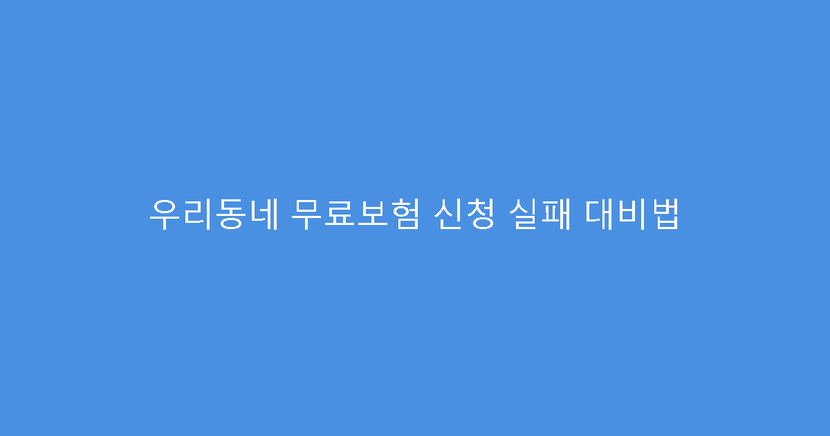 우리동네 무료보험 신청 실패 대비법