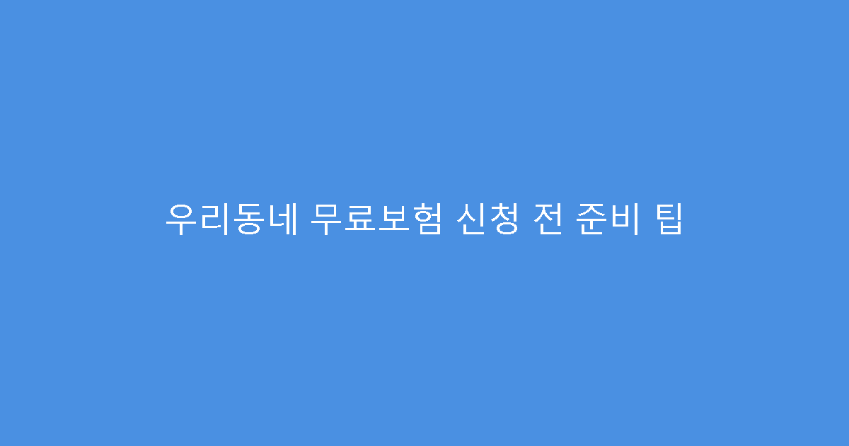 우리동네 무료보험 신청 전 준비 팁