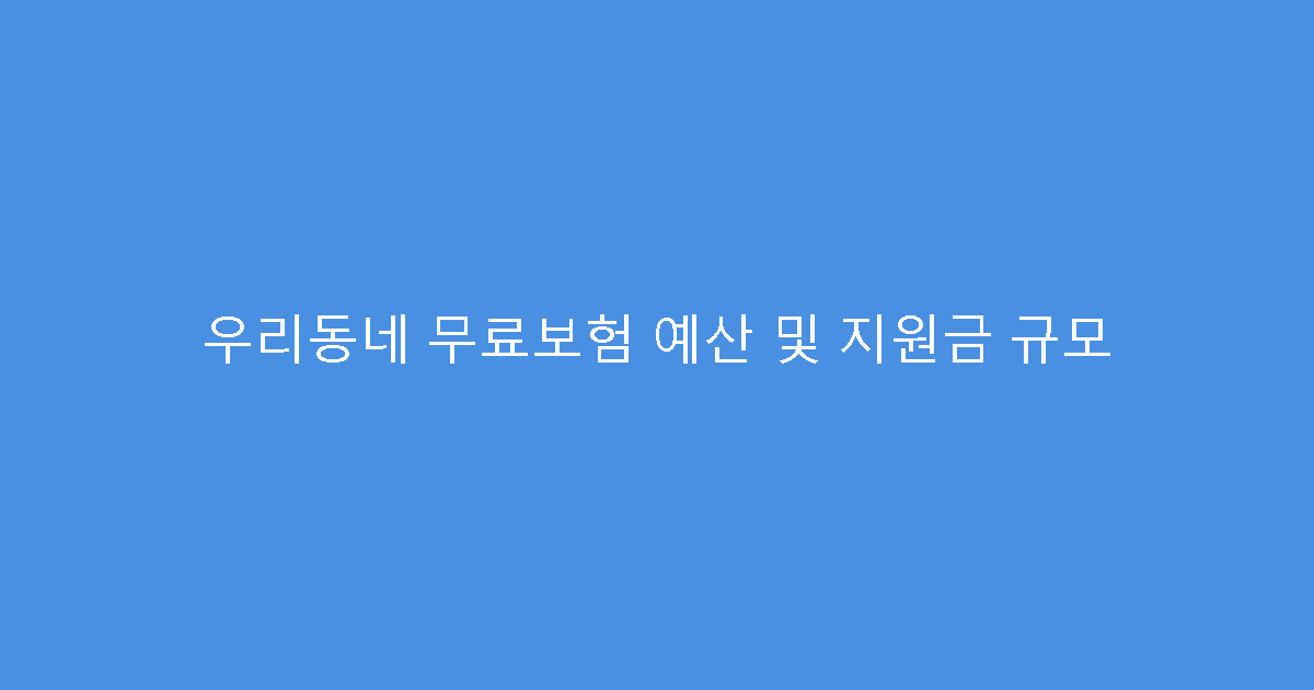 우리동네 무료보험 예산 및 지원금 규모
