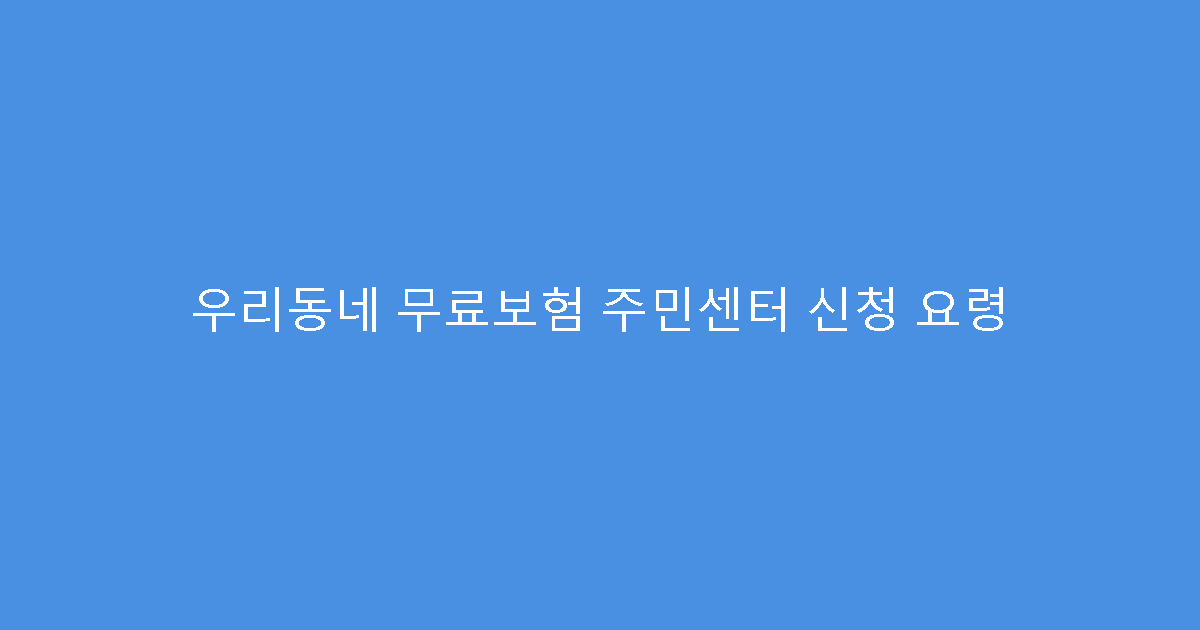 우리동네 무료보험 주민센터 신청 요령