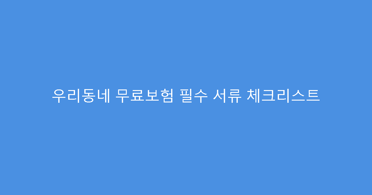 우리동네 무료보험 필수 서류 체크리스트
