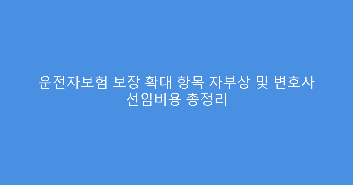 운전자보험 보장 확대 항목 자부상 및 변호사 선임비용 총정리